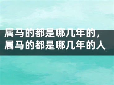 属马的都是哪几年的，属马的都是哪几年的人