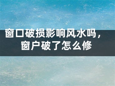 窗口破损影响风水吗,窗户破了怎么修