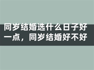 同岁结婚选什么日子好一点，同岁结婚好不好