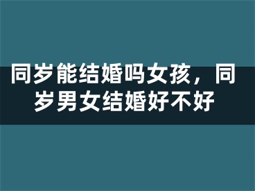 同岁能结婚吗女孩，同岁男女结婚好不好