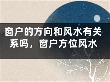 窗户的方向和风水有关系吗,窗户方位风水