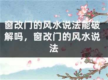 窗改门的风水说法能破解吗，窗改门的风水说法