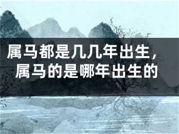 属马都是几几年出生，属马的是哪年出生的