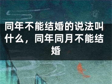 同年不能结婚的说法叫什么，同年同月不能结婚