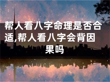 帮人看八字命理是否合适,帮人看八字会背因果吗