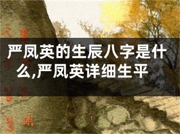 严凤英的生辰八字是什么,严凤英详细生平