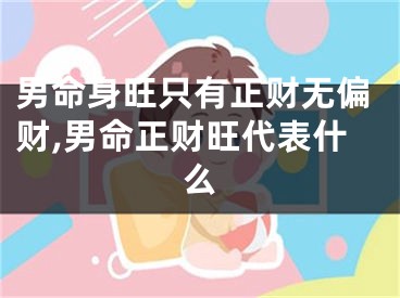 男命身旺只有正财无偏财,男命正财旺代表什么