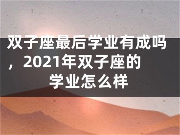 双子座最后学业有成吗，2021年双子座的学业怎么样