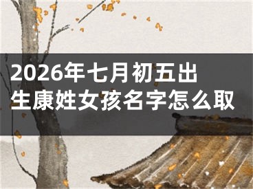 2026年七月初五出生康姓女孩名字怎么取