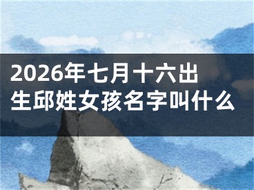 2026年七月十六出生邱姓女孩名字叫什么