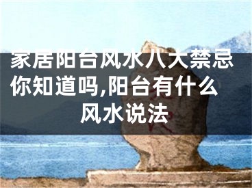 家居阳台风水八大禁忌你知道吗,阳台有什么风水说法