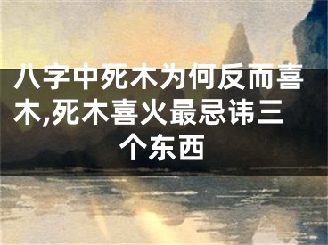 八字中死木为何反而喜木,死木喜火最忌讳三个东西
