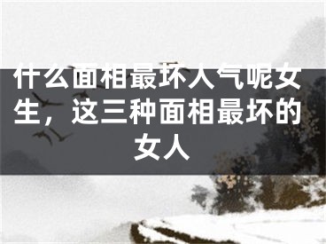 什么面相最坏人气呢女生,这三种面相最坏的女人