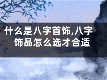 什么是八字首饰,八字饰品怎么选才合适