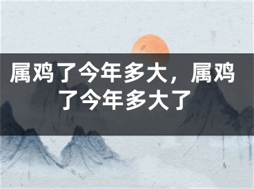 属鸡了今年多大，属鸡了今年多大了