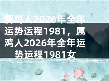 属鸡人2026年全年运势运程1981,属鸡人2026年全年运势运程1981女