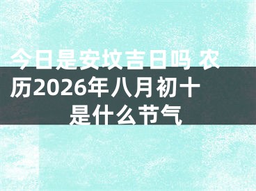 今日是安坟吉日吗 农历2026年八月初十是什么节气
