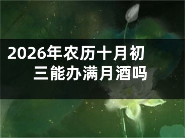 2026年农历十月初三能办满月酒吗