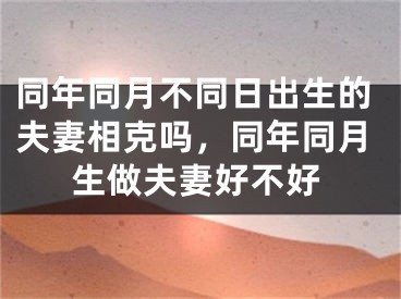 同年同月不同日出生的夫妻相克吗，同年同月生做夫妻好不好