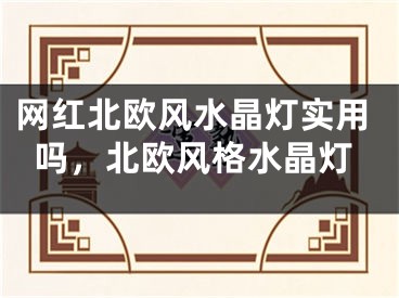 网红北欧风水晶灯实用吗，北欧风格水晶灯