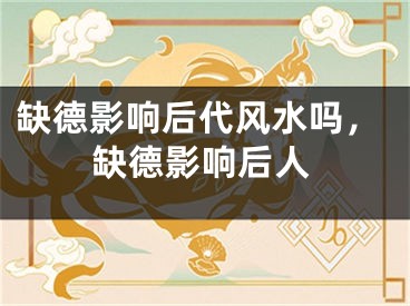 缺德影响后代风水吗，缺德影响后人
