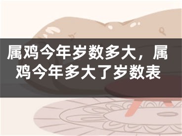属鸡今年岁数多大，属鸡今年多大了岁数表