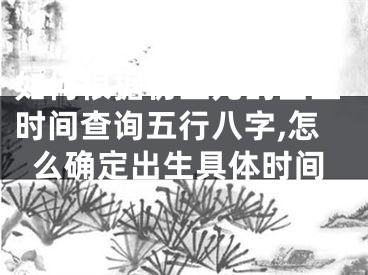 如何根据初生儿的出生时间查询五行八字,怎么确定出生具体时间