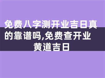 免费八字测开业吉日真的靠谱吗,免费查开业黄道吉日