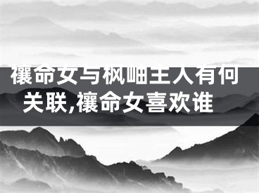 禳命女与枫岫主人有何关联,禳命女喜欢谁