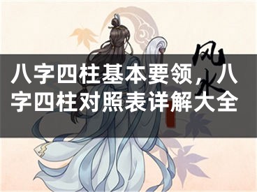八字四柱基本要领，八字四柱对照表详解大全
