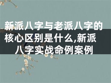 新派八字与老派八字的核心区别是什么,新派八字实战命例案例