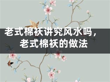 老式棉袄讲究风水吗，老式棉袄的做法