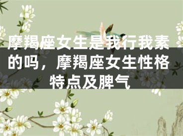 摩羯座女生是我行我素的吗，摩羯座女生性格特点及脾气