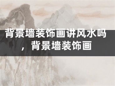 背景墙装饰画讲风水吗，背景墙装饰画