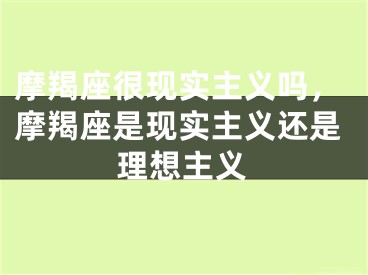 摩羯座很现实主义吗，摩羯座是现实主义还是理想主义