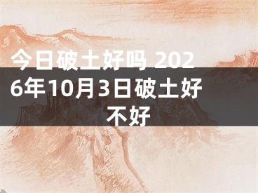 今日破土好吗 2026年10月3日破土好不好