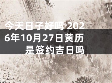今天日子好吗 2026年10月27日黄历是签约吉日吗