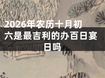 2026年农历十月初六是最吉利的办百日宴日吗