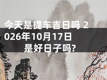 今天是提车吉日吗 2026年10月17日是好日子吗?