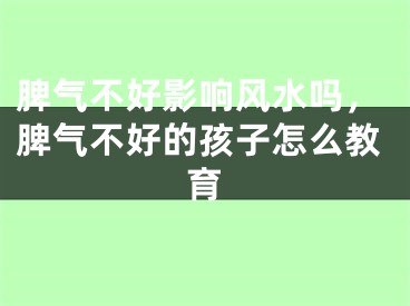 脾气不好影响风水吗，脾气不好的孩子怎么教育