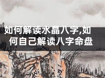 如何解读水晶八字,如何自己解读八字命盘