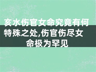 亥水伤官女命究竟有何特殊之处,伤官伤尽女命极为罕见