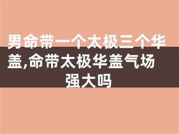 男命带一个太极三个华盖,命带太极华盖气场强大吗