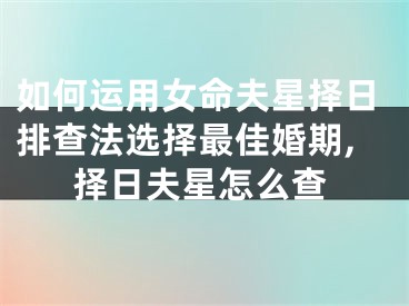 如何运用女命夫星择日排查法选择最佳婚期,择日夫星怎么查