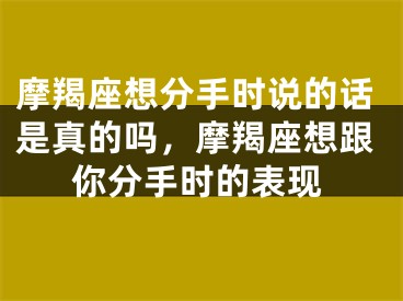 摩羯座想分手时说的话是真的吗，摩羯座想跟你分手时的表现