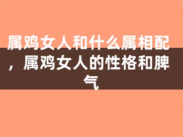 属鸡女人和什么属相配，属鸡女人的性格和脾气