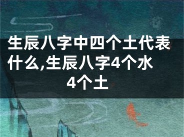 生辰八字中四个土代表什么,生辰八字4个水4个土