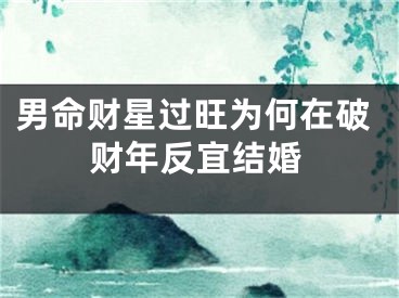 男命财星过旺为何在破财年反宜结婚