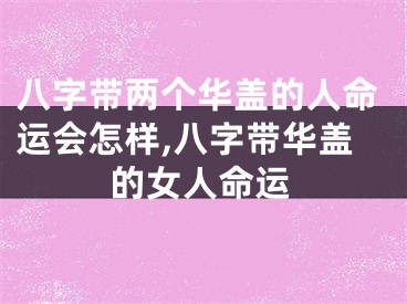 八字带两个华盖的人命运会怎样,八字带华盖的女人命运