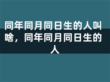 同年同月同日生的人叫啥，同年同月同日生的人